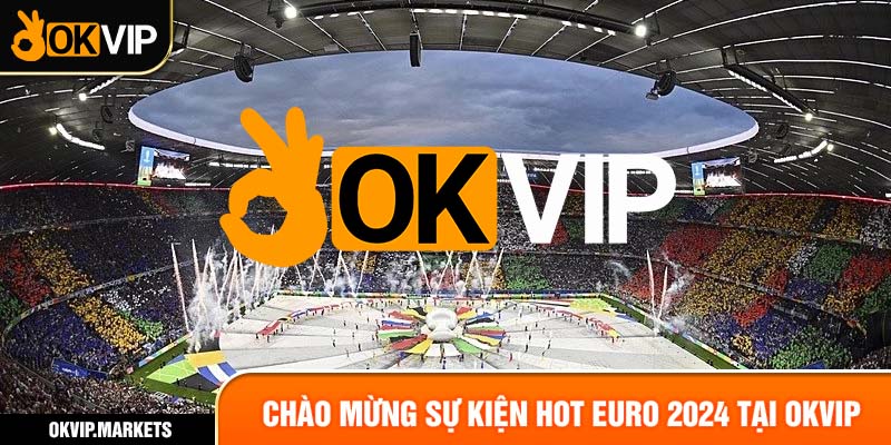 Chào mừng sự kiện hot Euro 2024 okvip