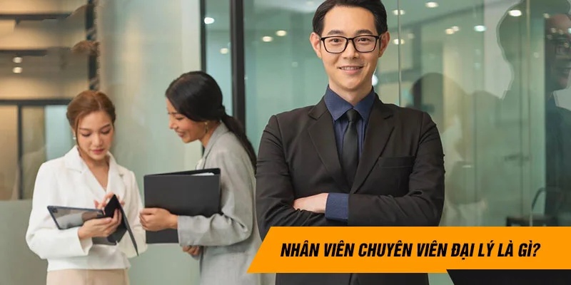 Vị trí chuyên viên đại lý có nhiệm vụ tìm kiếm và tuyển dụng đối tác