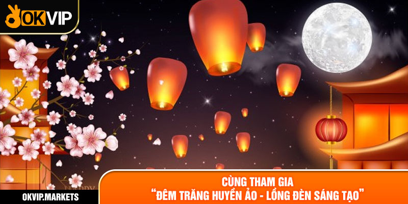 Cùng tham gia "Đêm Trăng Huyền Ảo - Lồng Đèn Sáng Tạo"