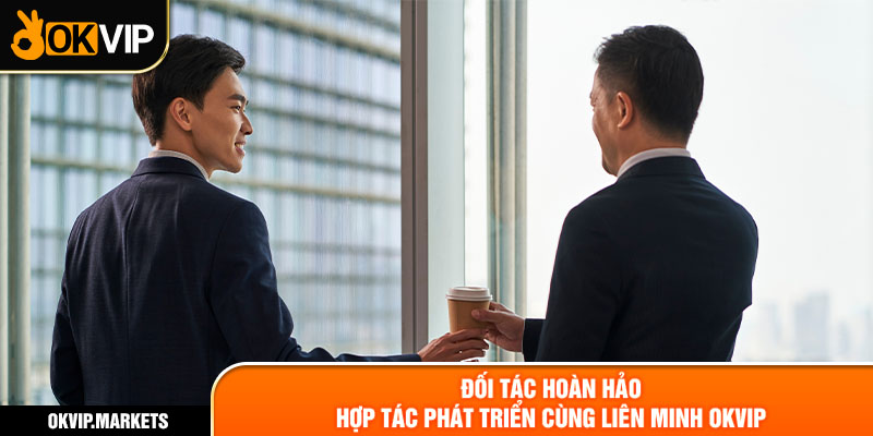 Đối tác hoàn hảo hợp tác phát triển cùng liên minh OKVIP