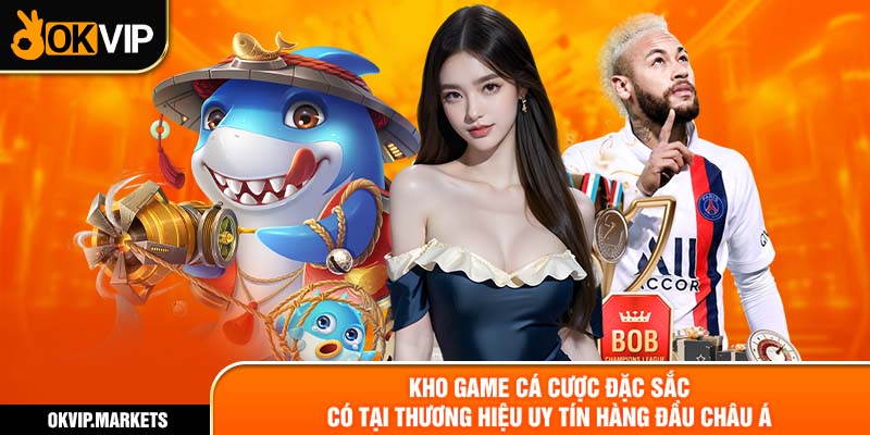 Kho game cá cược đặc sắc có tại thương hiệu uy tín hàng đầu Châu Á