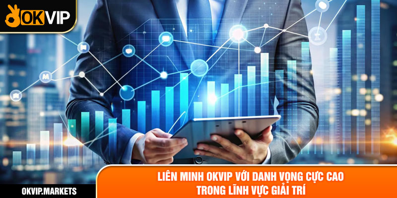 Liên minh OKVIP với danh vọng cực cao trong lĩnh vực giải trí