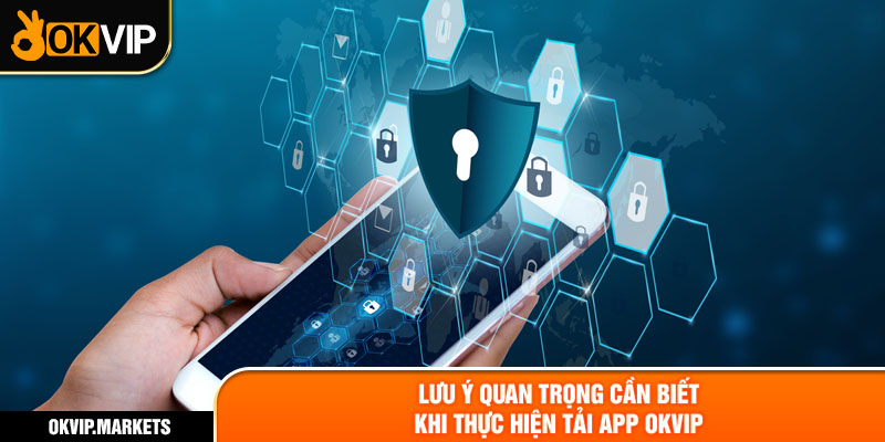 Lưu ý quan trọng cần biết khi thực hiện tải app OKVIP