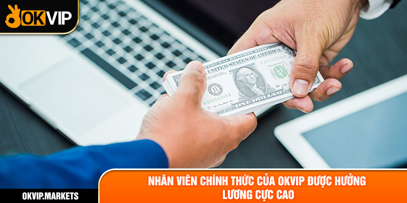 Nhân viên chính thức của OKVIP được hưởng lương cực cao