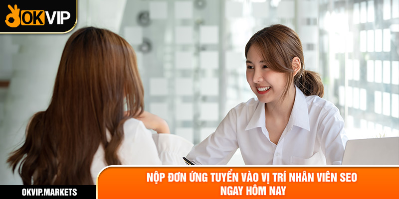 Nộp đơn ứng tuyển vào vị trí nhân viên SEO ngay hôm nay