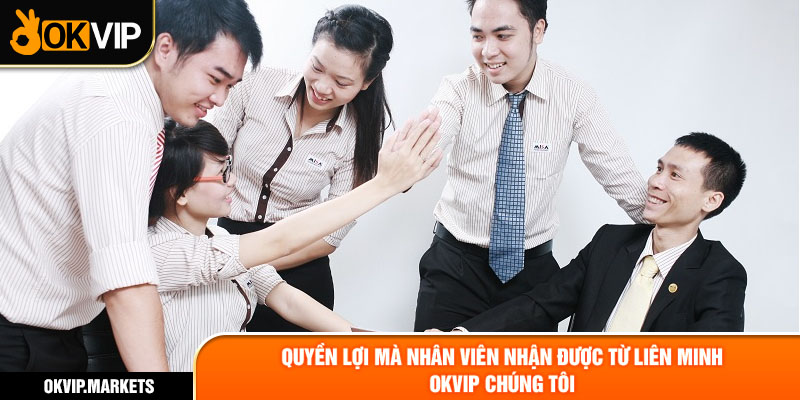 Quyền lợi mà nhân viên nhận được từ liên minh OKVIP chúng tôi