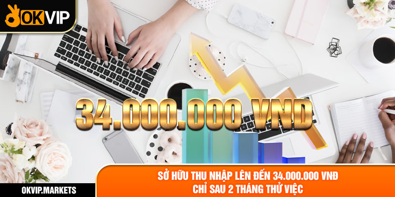 Sở hữu thu nhập lên đến 34.000.000 VNĐ chỉ sau 2 tháng thử việc