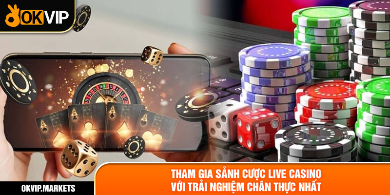 Tham gia sảnh cược Live Casino với trải nghiệm chân thực nhất