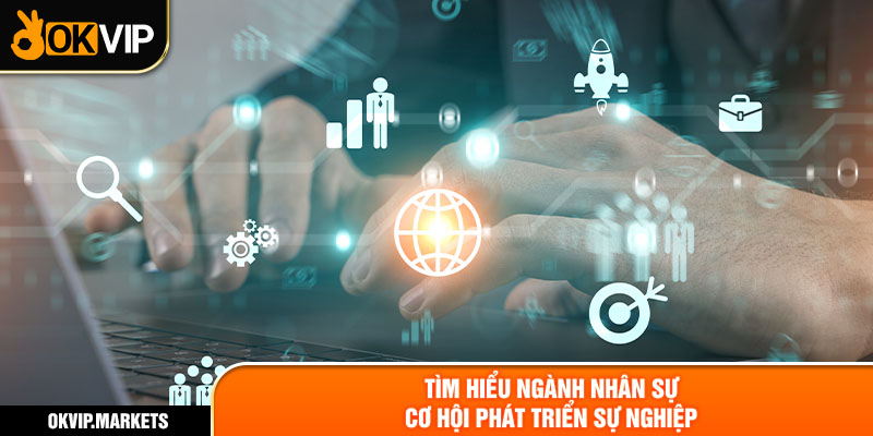 Tìm hiểu ngành nhân sự - Cơ hội, triển vọng nghề nghiệp