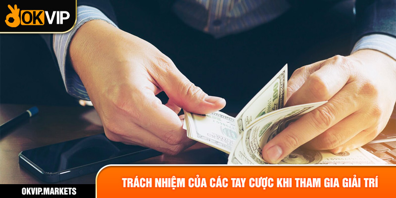 Trách nhiệm của các tay cược khi tham gia giải trí