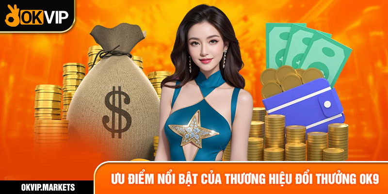 Ưu điểm nổi bật của thương hiệu đổi thưởng OK9