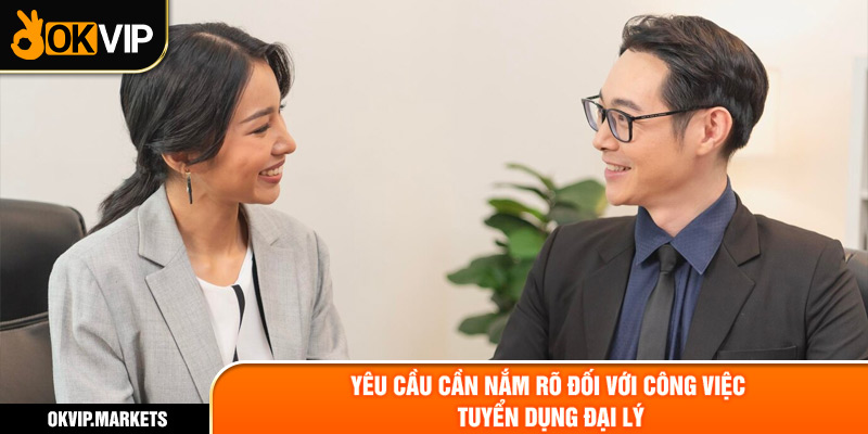 Yêu cầu cần nắm rõ đối với công việc tuyển dụng đại lý